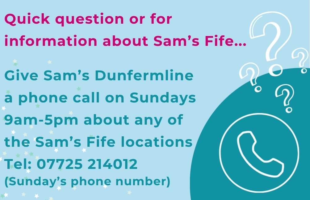 Infographic with picture of an outline of a phone. Outline of question marks. The text states. Quick question or for information about Sam's Fife. Give Sam's Dunfermline a phone call on Sundays 9am-5pm about any of the Sam's Fife locations. Telephone. 07725214012 (Sunday phone number)